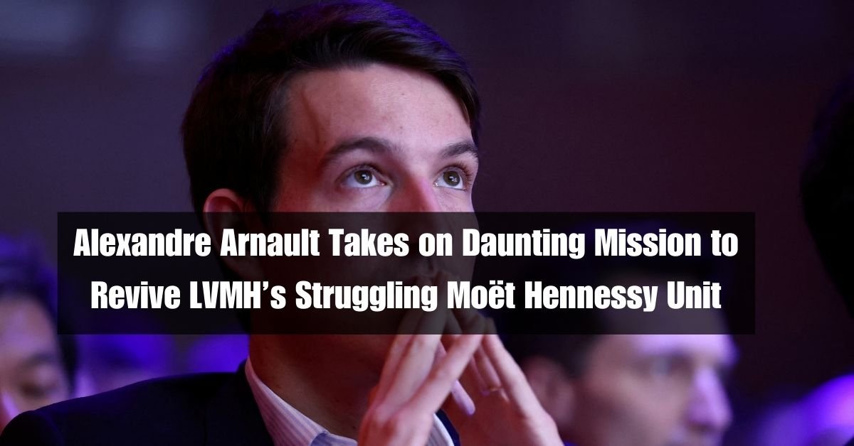 Alexandre Arnault Takes on Daunting Mission to Revive LVMH’s Struggling Moët Hennessy Unit