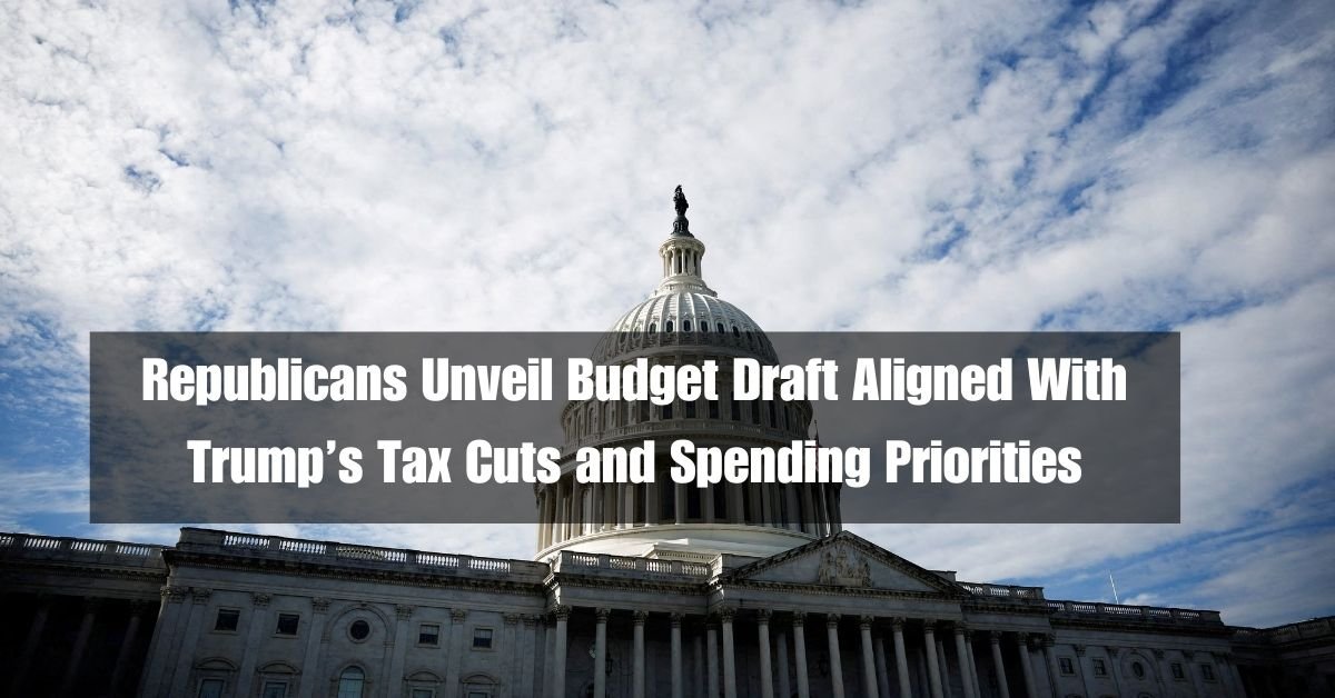 Republicans Unveil Budget Draft Aligned With Trump’s Tax Cuts and Spending Priorities
