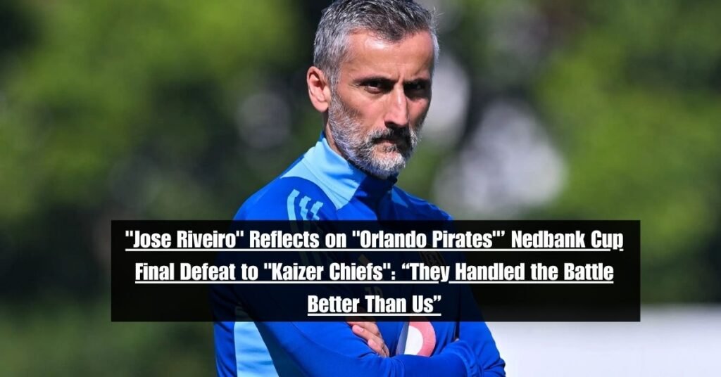 "Jose Riveiro" Reflects on "Orlando Pirates"’ Nedbank Cup Final Defeat to "Kaizer Chiefs": “They Handled the Battle Better Than Us”