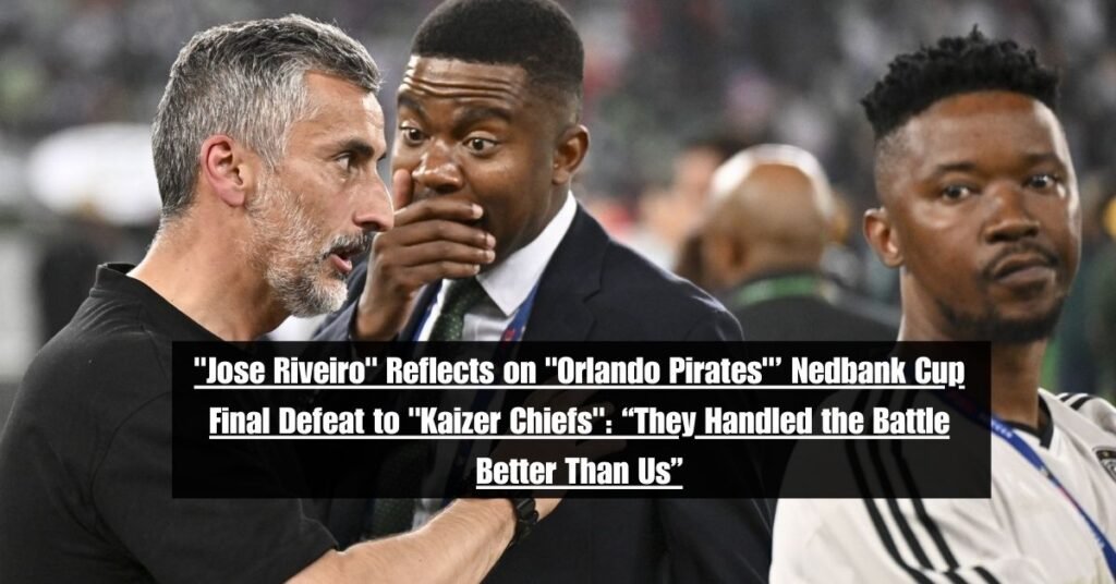 "Jose Riveiro" Reflects on "Orlando Pirates"’ Nedbank Cup Final Defeat to "Kaizer Chiefs": “They Handled the Battle Better Than Us”