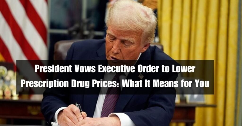 President Vows Executive Order to Lower Prescription Drug Prices: What It Means for You