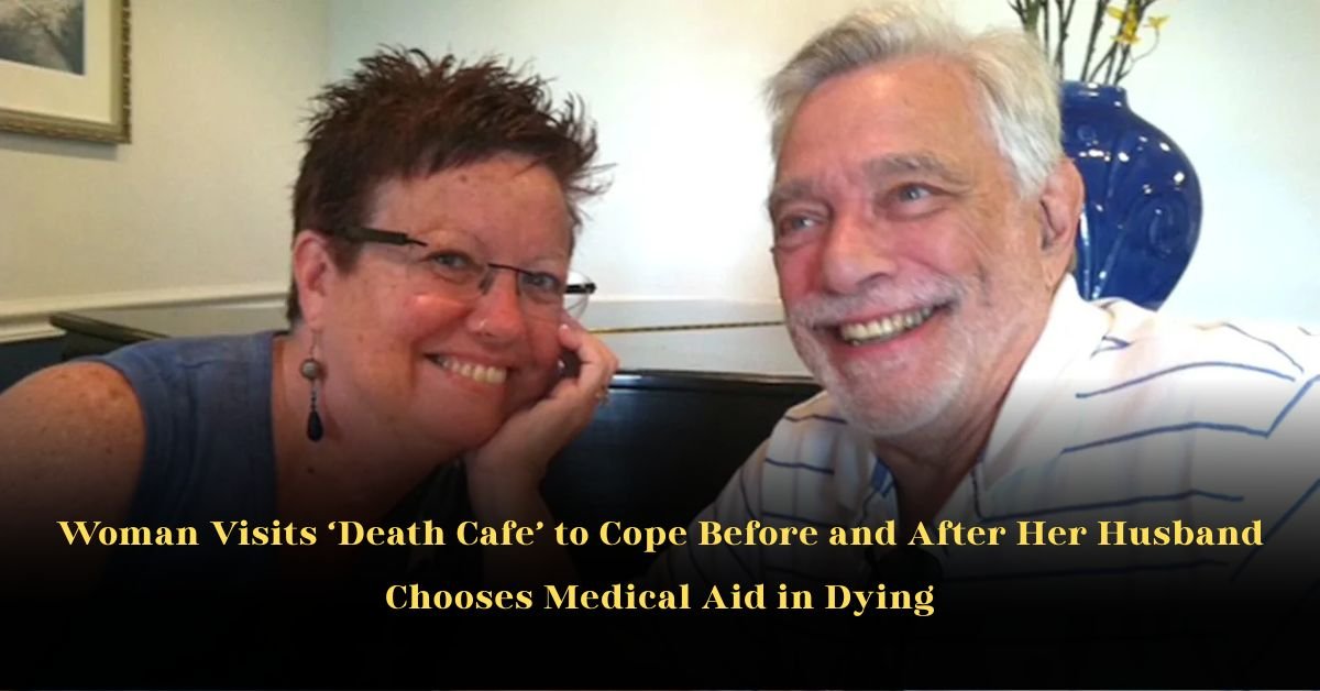 Woman Visits ‘Death Cafe’ to Cope Before and After Her Husband Chooses Medical Aid in Dying