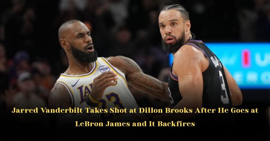Jarred Vanderbilt Takes Shot at Dillon Brooks After He Goes at LeBron James and It Backfires
