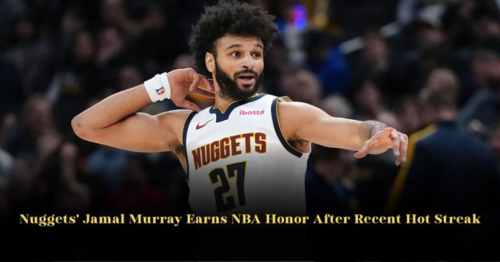 Nuggets' Jamal Murray Earns NBA Honor After Recent Hot Streak
