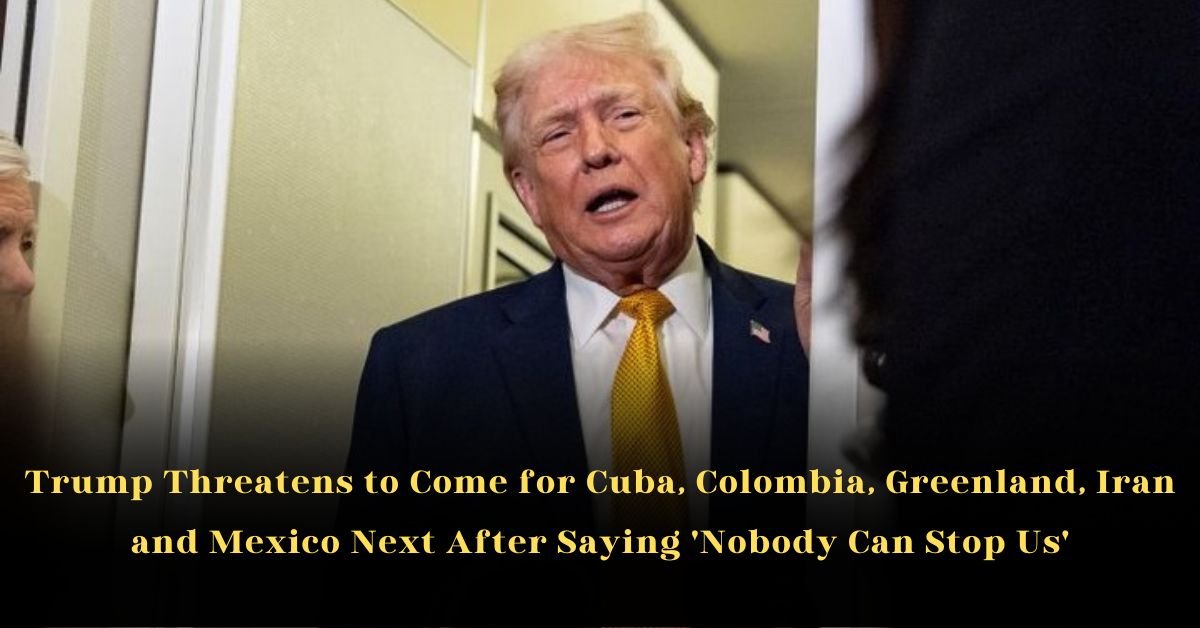 Trump Threatens to Come for Cuba, Colombia, Greenland, Iran and Mexico Next After Saying 'Nobody Can Stop Us'