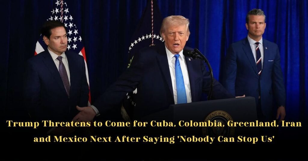Trump Threatens to Come for Cuba, Colombia, Greenland, Iran and Mexico Next After Saying 'Nobody Can Stop Us'